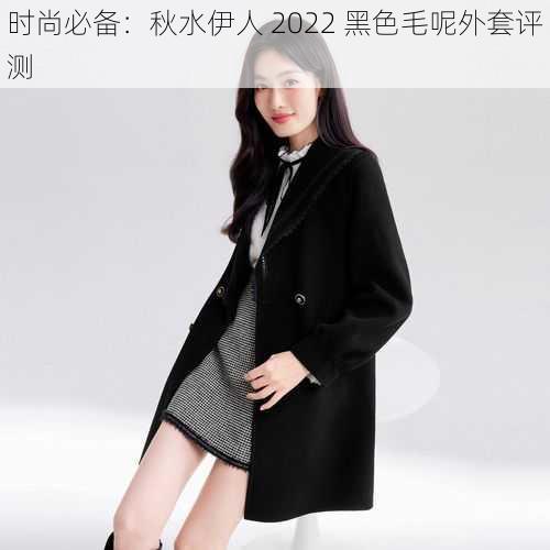 时尚必备:秋水伊人 2022 黑色毛呢外套评测